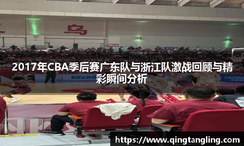 2017年CBA季后赛广东队与浙江队激战回顾与精彩瞬间分析