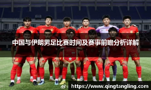 中国与伊朗男足比赛时间及赛事前瞻分析详解