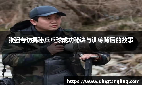 张强专访揭秘乒乓球成功秘诀与训练背后的故事