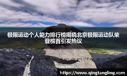 极限运动个人能力排行榜揭晓北京极限运动队荣登榜首引发热议
